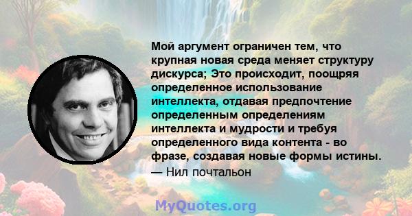 Мой аргумент ограничен тем, что крупная новая среда меняет структуру дискурса; Это происходит, поощряя определенное использование интеллекта, отдавая предпочтение определенным определениям интеллекта и мудрости и требуя 