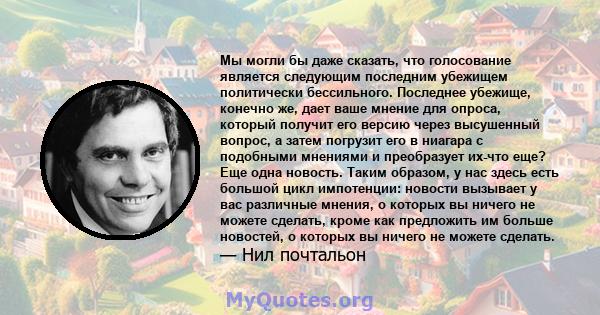 Мы могли бы даже сказать, что голосование является следующим последним убежищем политически бессильного. Последнее убежище, конечно же, дает ваше мнение для опроса, который получит его версию через высушенный вопрос, а