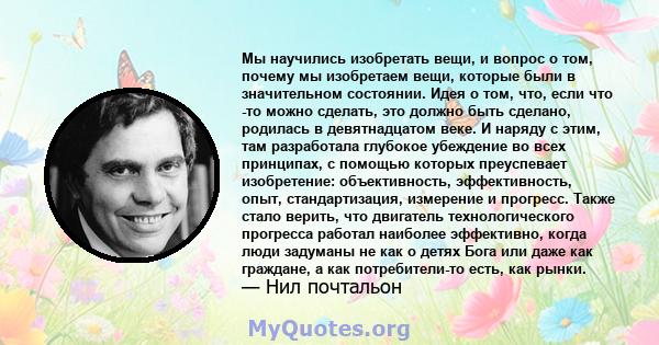 Мы научились изобретать вещи, и вопрос о том, почему мы изобретаем вещи, которые были в значительном состоянии. Идея о том, что, если что -то можно сделать, это должно быть сделано, родилась в девятнадцатом веке. И