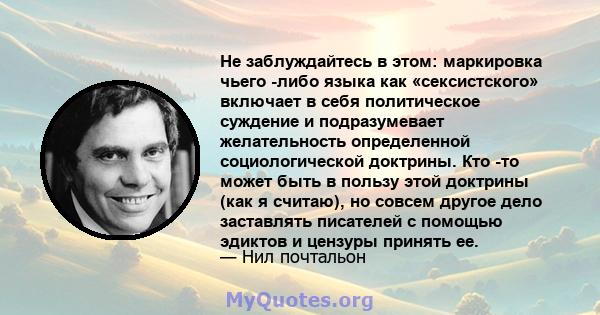 Не заблуждайтесь в этом: маркировка чьего -либо языка как «сексистского» включает в себя политическое суждение и подразумевает желательность определенной социологической доктрины. Кто -то может быть в пользу этой