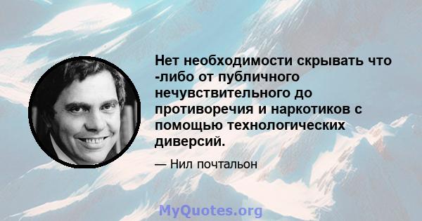 Нет необходимости скрывать что -либо от публичного нечувствительного до противоречия и наркотиков с помощью технологических диверсий.