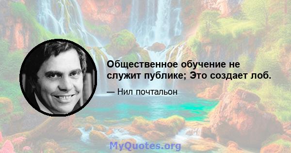 Общественное обучение не служит публике; Это создает лоб.