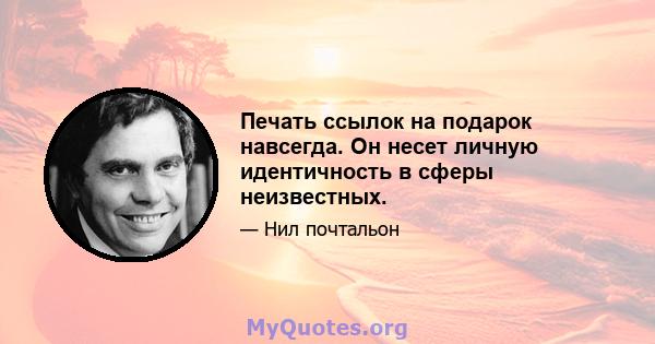 Печать ссылок на подарок навсегда. Он несет личную идентичность в сферы неизвестных.