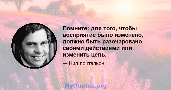 Помните: для того, чтобы восприятие было изменено, должно быть разочаровано своими действиями или изменить цель.