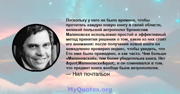 Поскольку у него не было времени, чтобы прочитать каждую новую книгу в своей области, великий польский антрополог Бронислав Малиновски использовал простой и эффективный метод принятия решения о том, какие из них стоят