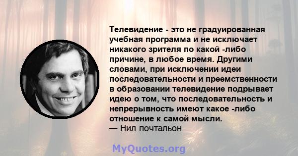 Телевидение - это не градуированная учебная программа и не исключает никакого зрителя по какой -либо причине, в любое время. Другими словами, при исключении идеи последовательности и преемственности в образовании