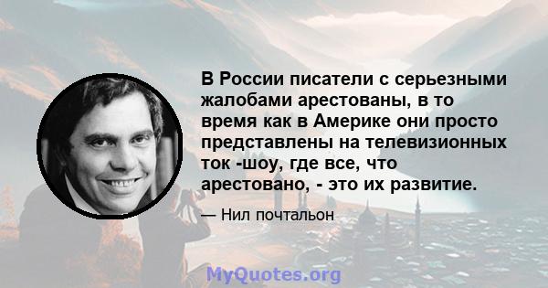 В России писатели с серьезными жалобами арестованы, в то время как в Америке они просто представлены на телевизионных ток -шоу, где все, что арестовано, - это их развитие.