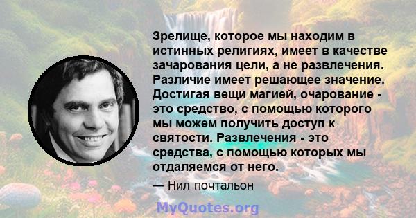 Зрелище, которое мы находим в истинных религиях, имеет в качестве зачарования цели, а не развлечения. Различие имеет решающее значение. Достигая вещи магией, очарование - это средство, с помощью которого мы можем