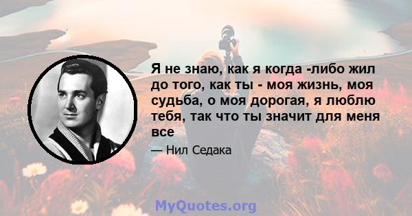 Я не знаю, как я когда -либо жил до того, как ты - моя жизнь, моя судьба, о моя дорогая, я люблю тебя, так что ты значит для меня все