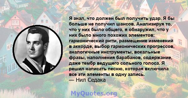 Я знал, что должен был получить удар. Я бы больше не получил шансов. Анализируя то, что у них было общего, я обнаружил, что у них было много похожих элементов: гармонический ритм, размещение изменений в аккорде, выбор