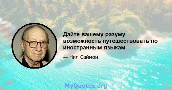 Дайте вашему разуму возможность путешествовать по иностранным языкам.