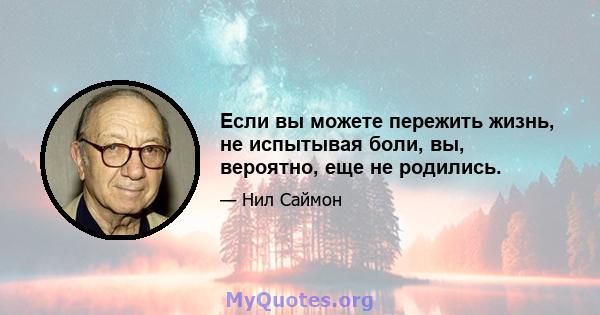 Если вы можете пережить жизнь, не испытывая боли, вы, вероятно, еще не родились.