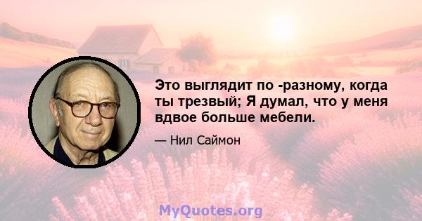 Это выглядит по -разному, когда ты трезвый; Я думал, что у меня вдвое больше мебели.