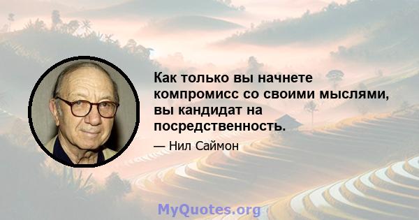 Как только вы начнете компромисс со своими мыслями, вы кандидат на посредственность.