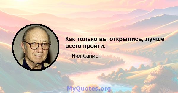 Как только вы открылись, лучше всего пройти.