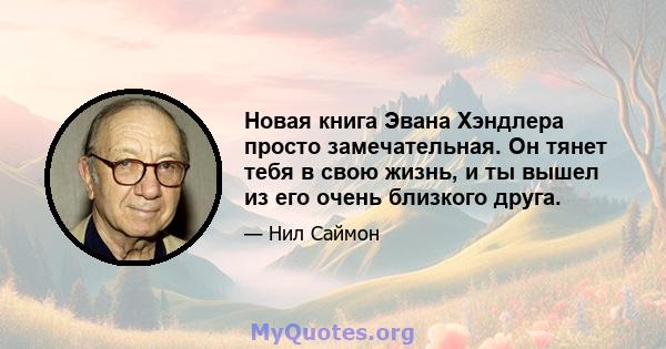 Новая книга Эвана Хэндлера просто замечательная. Он тянет тебя в свою жизнь, и ты вышел из его очень близкого друга.