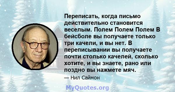 Переписать, когда письмо действительно становится веселым. Полем Полем Полем В бейсболе вы получаете только три качели, и вы нет. В переписывании вы получаете почти столько качелей, сколько хотите, и вы знаете, рано или 