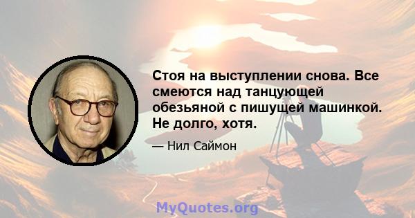 Стоя на выступлении снова. Все смеются над танцующей обезьяной с пишущей машинкой. Не долго, хотя.