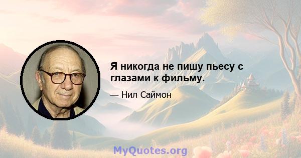 Я никогда не пишу пьесу с глазами к фильму.