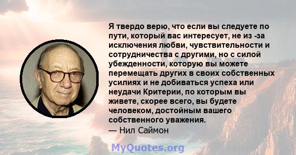 Я твердо верю, что если вы следуете по пути, который вас интересует, не из -за исключения любви, чувствительности и сотрудничества с другими, но с силой убежденности, которую вы можете перемещать других в своих