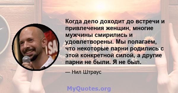 Когда дело доходит до встречи и привлечения женщин, многие мужчины смирились и удовлетворены. Мы полагаем, что некоторые парни родились с этой конкретной силой, а другие парни не были. Я не был.