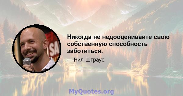 Никогда не недооценивайте свою собственную способность заботиться.