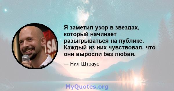 Я заметил узор в звездах, который начинает разыгрываться на публике. Каждый из них чувствовал, что они выросли без любви.