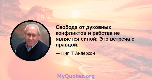 Свобода от духовных конфликтов и рабства не является силой; Это встреча с правдой.