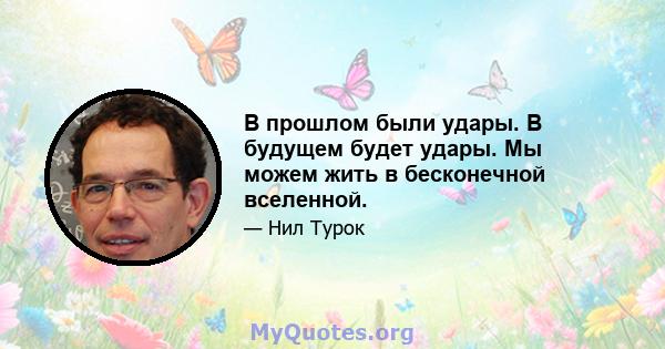 В прошлом были удары. В будущем будет удары. Мы можем жить в бесконечной вселенной.