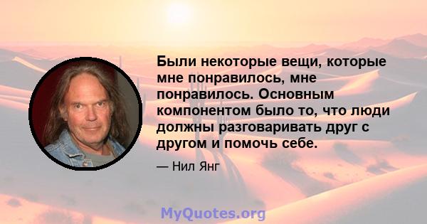 Были некоторые вещи, которые мне понравилось, мне понравилось. Основным компонентом было то, что люди должны разговаривать друг с другом и помочь себе.