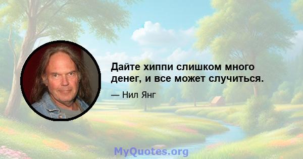 Дайте хиппи слишком много денег, и все может случиться.