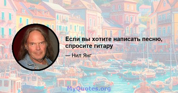 Если вы хотите написать песню, спросите гитару