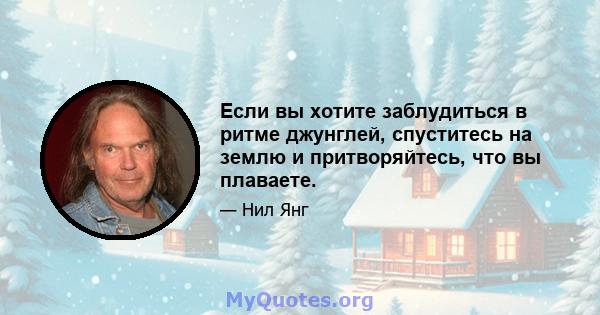 Если вы хотите заблудиться в ритме джунглей, спуститесь на землю и притворяйтесь, что вы плаваете.