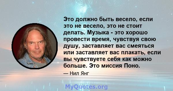 Это должно быть весело, если это не весело, это не стоит делать. Музыка - это хорошо провести время, чувствуя свою душу, заставляет вас смеяться или заставляет вас плакать, если вы чувствуете себя как можно больше. Это