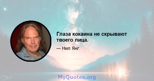 Глаза кокаина не скрывают твоего лица.