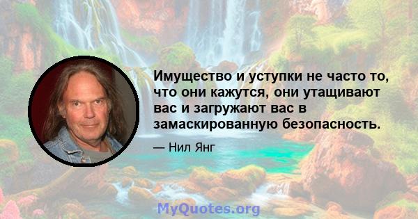 Имущество и уступки не часто то, что они кажутся, они утащивают вас и загружают вас в замаскированную безопасность.