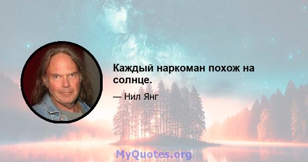 Каждый наркоман похож на солнце.