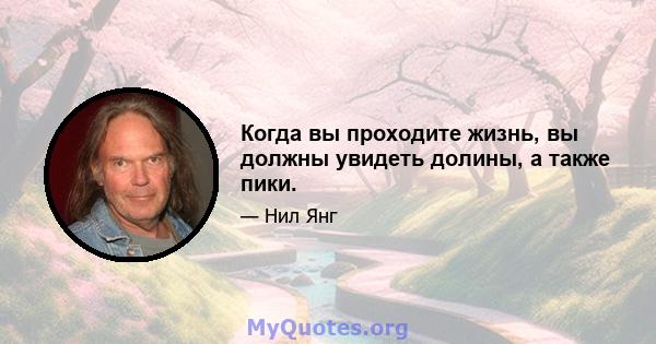 Когда вы проходите жизнь, вы должны увидеть долины, а также пики.