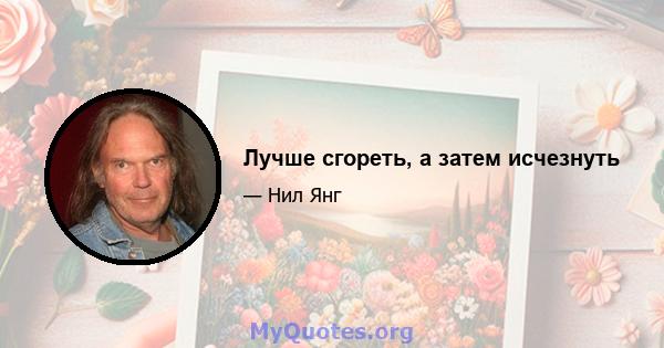 Лучше сгореть, а затем исчезнуть