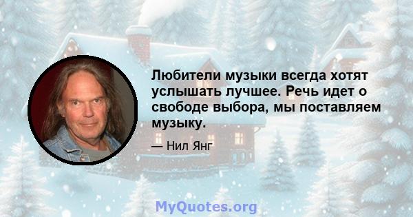 Любители музыки всегда хотят услышать лучшее. Речь идет о свободе выбора, мы поставляем музыку.