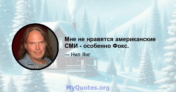 Мне не нравятся американские СМИ - особенно Фокс.