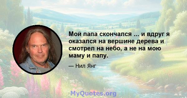 Мой папа скончался ... и вдруг я оказался на вершине дерева и смотрел на небо, а не на мою маму и папу.