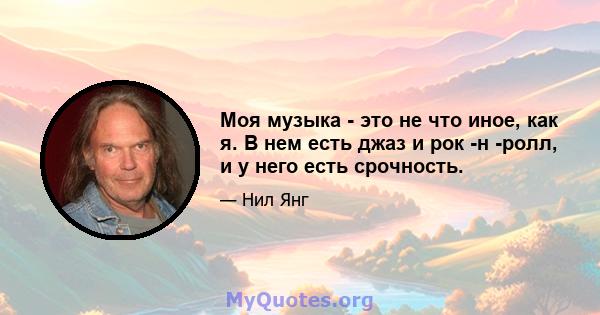 Моя музыка - это не что иное, как я. В нем есть джаз и рок -н -ролл, и у него есть срочность.