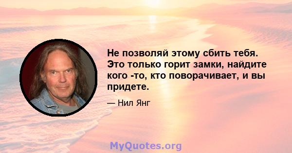 Не позволяй этому сбить тебя. Это только горит замки, найдите кого -то, кто поворачивает, и вы придете.