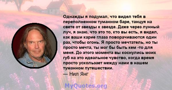 Однажды я подумал, что видел тебя в переполненном туманном баре, танцуя на свете от звезды к звезде. Даже через лунный луч, я знаю, что это то, кто вы есть, я видел, как ваши карие глаза поворачиваются один раз, чтобы