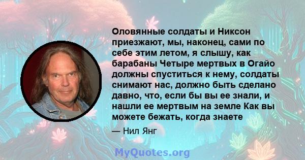 Оловянные солдаты и Никсон приезжают, мы, наконец, сами по себе этим летом, я слышу, как барабаны Четыре мертвых в Огайо должны спуститься к нему, солдаты снимают нас, должно быть сделано давно, что, если бы вы ее