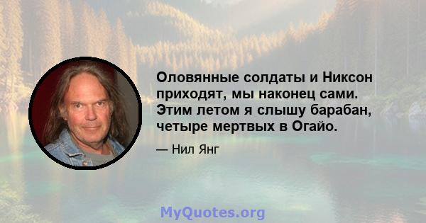 Оловянные солдаты и Никсон приходят, мы наконец сами. Этим летом я слышу барабан, четыре мертвых в Огайо.