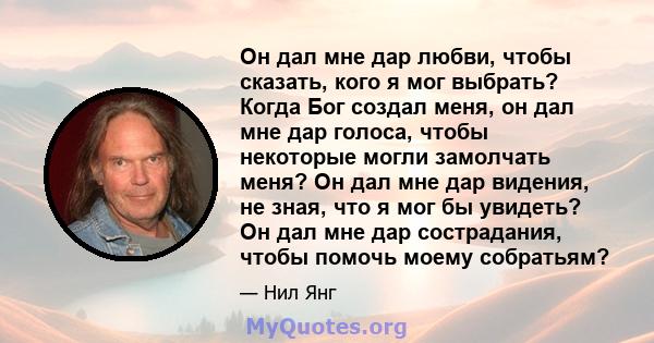 Он дал мне дар любви, чтобы сказать, кого я мог выбрать? Когда Бог создал меня, он дал мне дар голоса, чтобы некоторые могли замолчать меня? Он дал мне дар видения, не зная, что я мог бы увидеть? Он дал мне дар