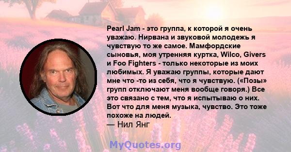 Pearl Jam - это группа, к которой я очень уважаю. Нирвана и звуковой молодежь я чувствую то же самое. Мамфордские сыновья, моя утренняя куртка, Wilco, Givers и Foo Fighters - только некоторые из моих любимых. Я уважаю