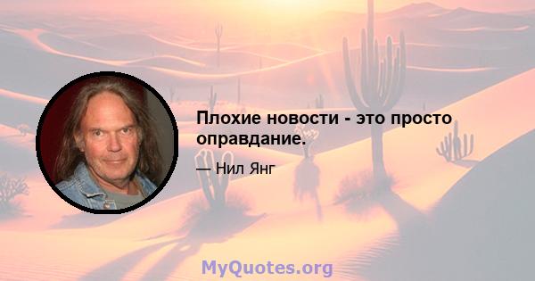 Плохие новости - это просто оправдание.